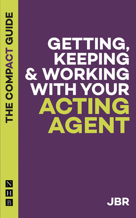Getting, Keeping &amp; Working with Your Acting Agent: The Compact Guide